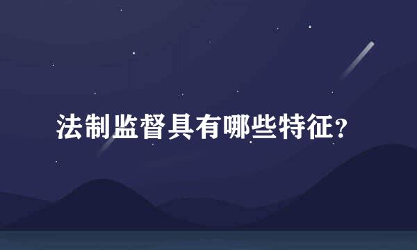 法制监督具有哪些特征？