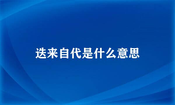 迭来自代是什么意思