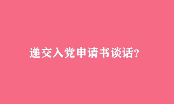 递交入党申请书谈话？