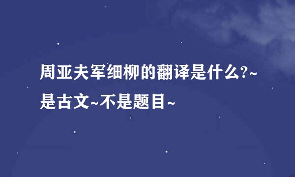 周亚夫军细柳的翻译是什么?~是古文~不是题目~