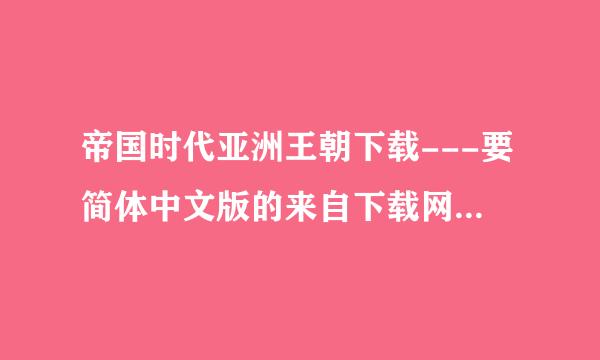 帝国时代亚洲王朝下载---要简体中文版的来自下载网址,无毒!360问答!好的还加分!