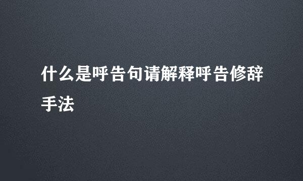 什么是呼告句请解释呼告修辞手法