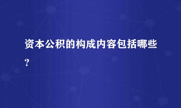 资本公积的构成内容包括哪些？