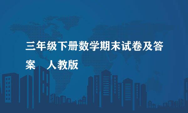 三年级下册数学期末试卷及答案 人教版