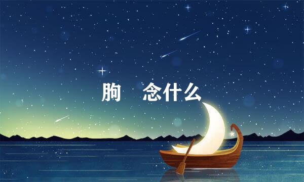 朐 念什么