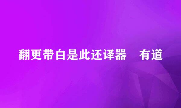 翻更带白是此还译器 有道