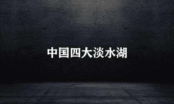 中国四大淡水湖