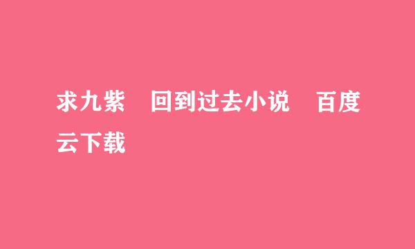 求九紫 回到过去小说 百度云下载