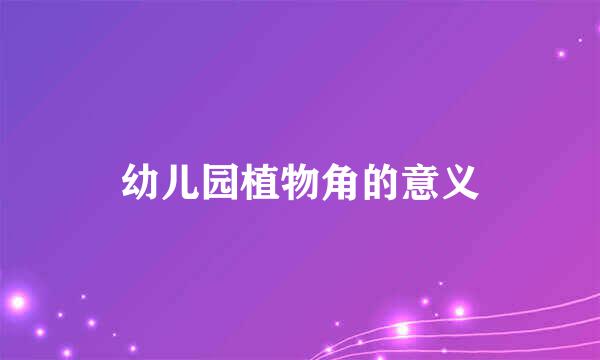 幼儿园植物角的意义