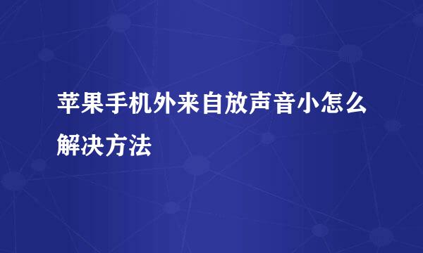 苹果手机外来自放声音小怎么解决方法