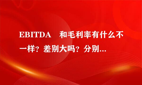 EBITDA 和毛利率有什么不一样？差别大吗？分别怎么计算？