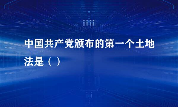 中国共产党颁布的第一个土地法是（）