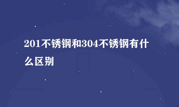 201不锈钢和304不锈钢有什么区别