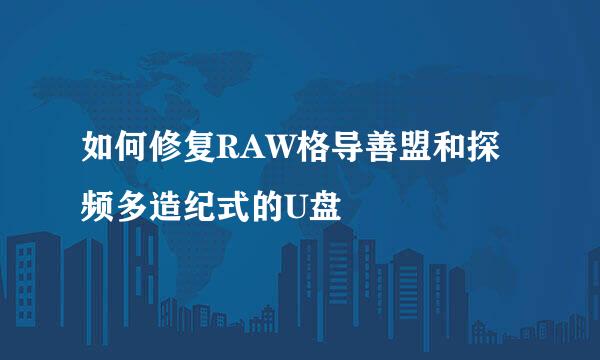 如何修复RAW格导善盟和探频多造纪式的U盘