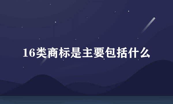16类商标是主要包括什么