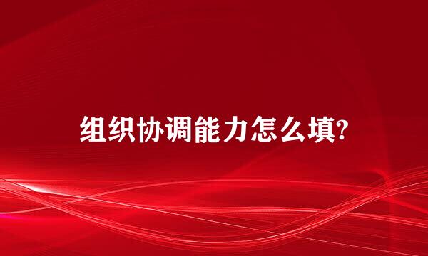 组织协调能力怎么填?