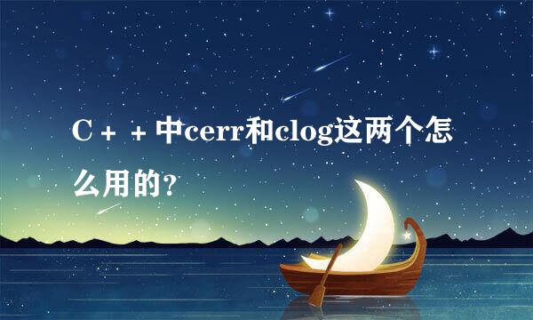C＋＋中cerr和clog这两个怎么用的？