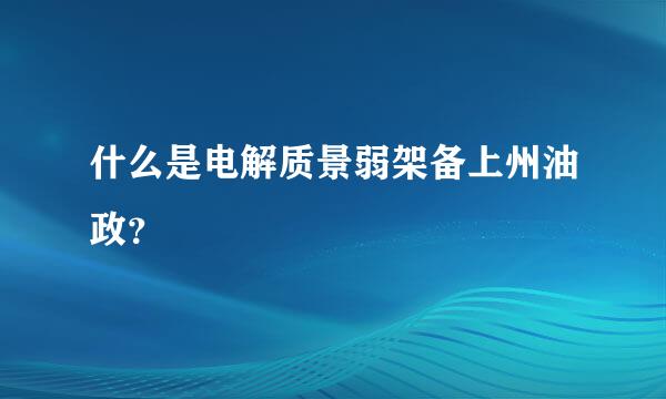 什么是电解质景弱架备上州油政？
