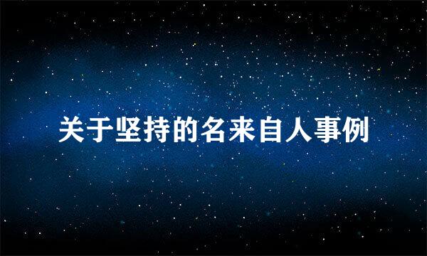 关于坚持的名来自人事例