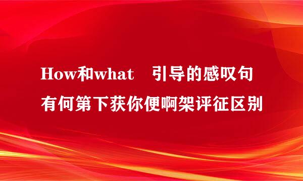 How和what 引导的感叹句有何第下获你便啊架评征区别