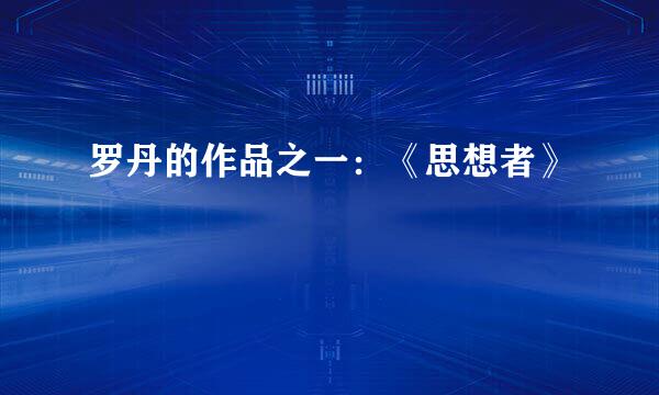 罗丹的作品之一：《思想者》