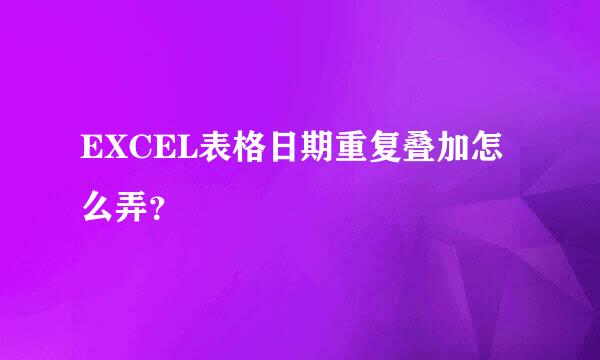 EXCEL表格日期重复叠加怎么弄？