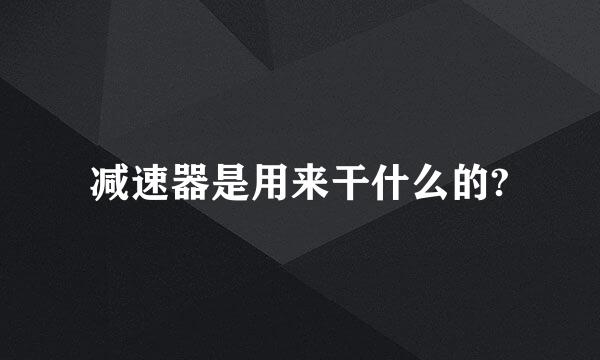 减速器是用来干什么的?