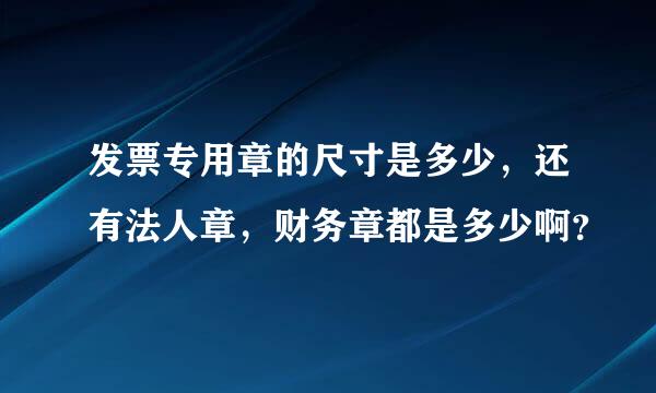 发票专用章的尺寸是多少，还有法人章，财务章都是多少啊？