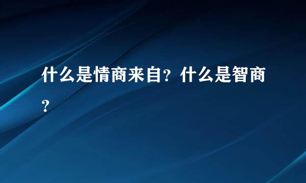 什么是情商来自？什么是智商？