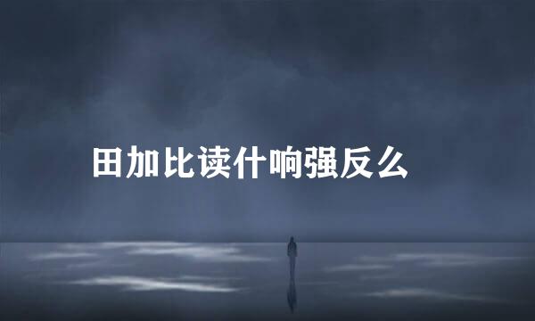 田加比读什响强反么毘