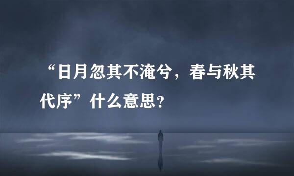 “日月忽其不淹兮，春与秋其代序”什么意思？