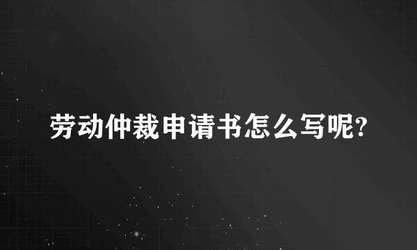 劳动仲裁申请书怎么写呢?