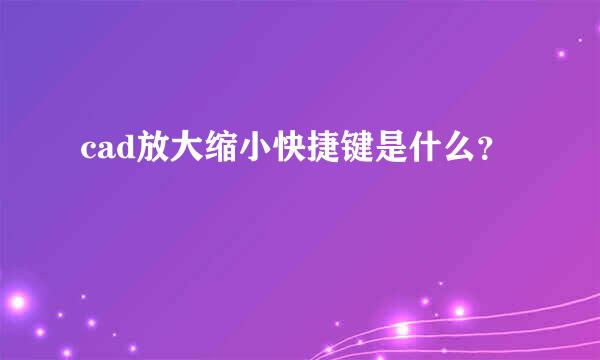 cad放大缩小快捷键是什么？