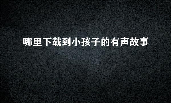哪里下载到小孩子的有声故事