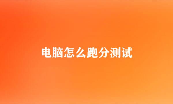 电脑怎么跑分测试