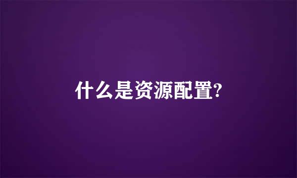 什么是资源配置?