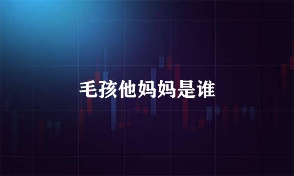 毛孩他妈妈是谁