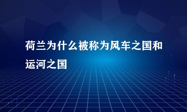 荷兰为什么被称为风车之国和运河之国