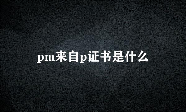 pm来自p证书是什么