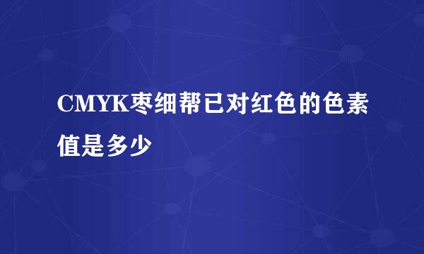 CMYK枣细帮已对红色的色素值是多少