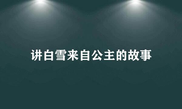 讲白雪来自公主的故事