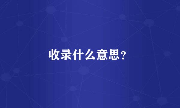 收录什么意思？