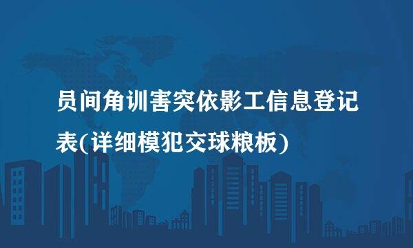 员间角训害突依影工信息登记表(详细模犯交球粮板)