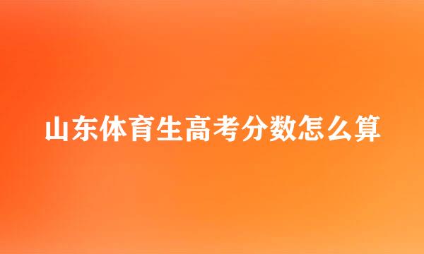 山东体育生高考分数怎么算