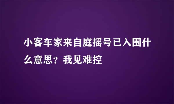 小客车家来自庭摇号已入围什么意思？我见难控