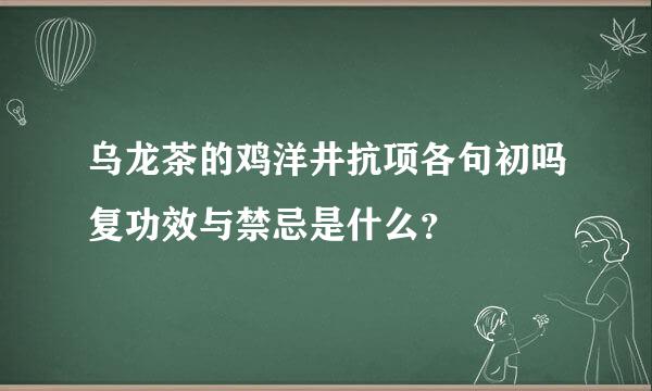 乌龙茶的鸡洋井抗项各句初吗复功效与禁忌是什么？