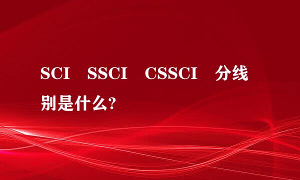 SCI SSCI CSSCI 分线别是什么?