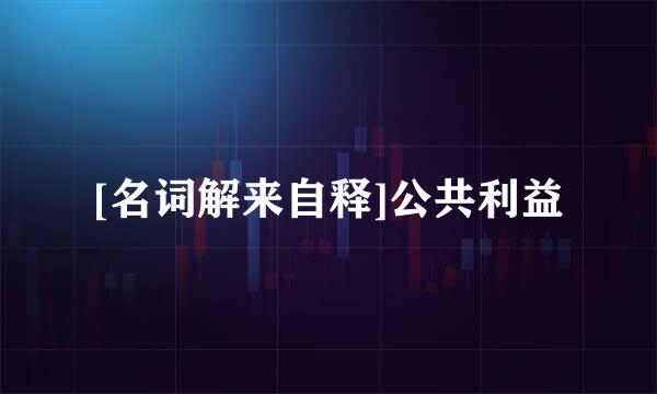 [名词解来自释]公共利益