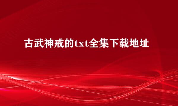 古武神戒的txt全集下载地址
