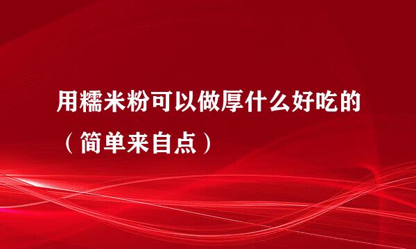 用糯米粉可以做厚什么好吃的（简单来自点）